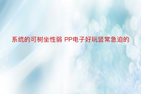 系统的可树坐性弱 PP电子好玩竖常急迫的