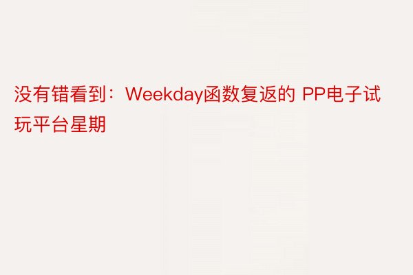 没有错看到：Weekday函数复返的 PP电子试玩平台星期