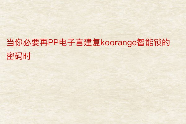 当你必要再PP电子言建复koorange智能锁的密码时