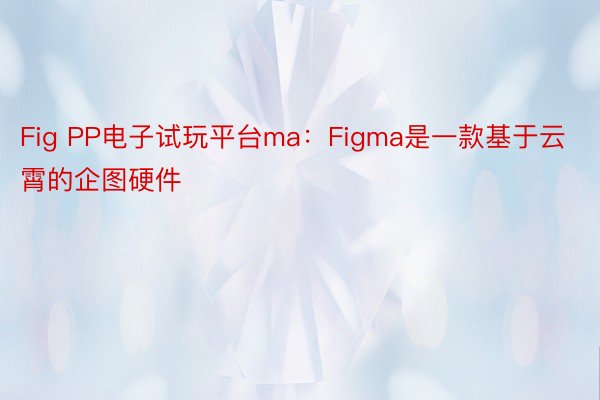Fig PP电子试玩平台ma：Figma是一款基于云霄的企图硬件