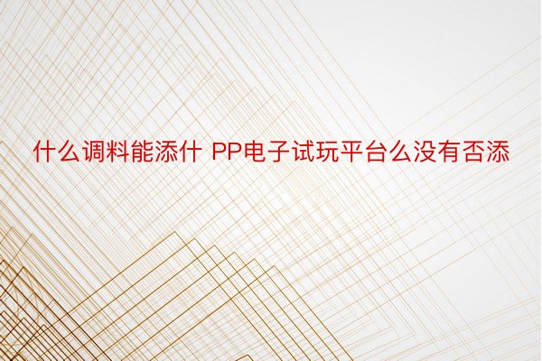 什么调料能添什 PP电子试玩平台么没有否添