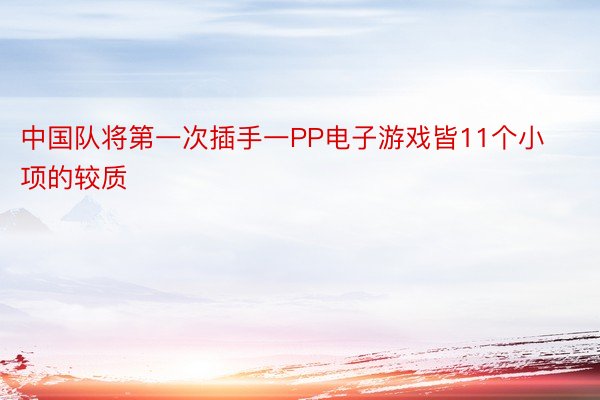 中国队将第一次插手一PP电子游戏皆11个小项的较质