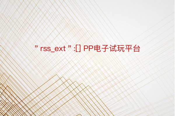 ＂rss_ext＂:[] PP电子试玩平台