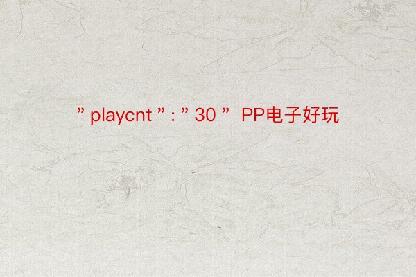 ＂playcnt＂:＂30＂ PP电子好玩