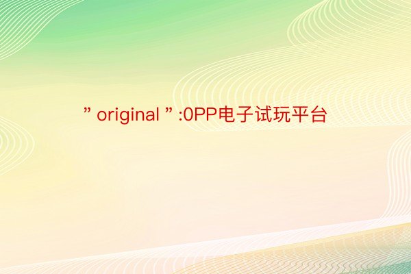 ＂original＂:0PP电子试玩平台
