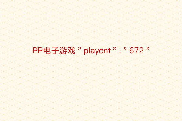 PP电子游戏＂playcnt＂:＂672＂