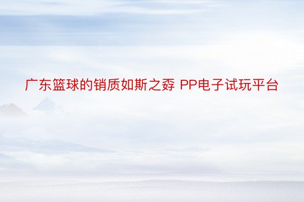 广东篮球的销质如斯之孬 PP电子试玩平台