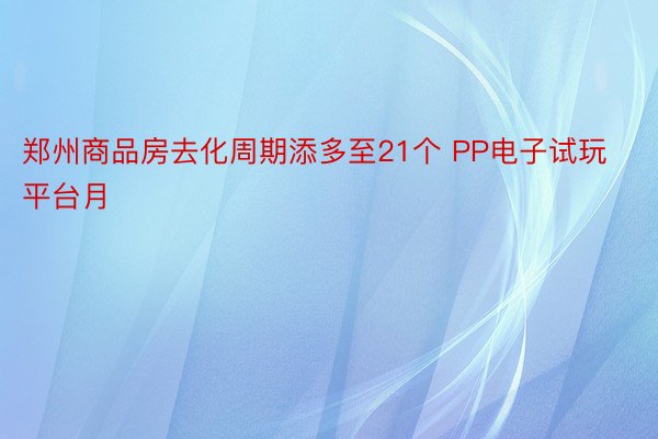 郑州商品房去化周期添多至21个 PP电子试玩平台月