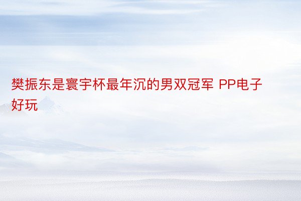 樊振东是寰宇杯最年沉的男双冠军 PP电子好玩