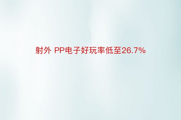 射外 PP电子好玩率低至26.7%