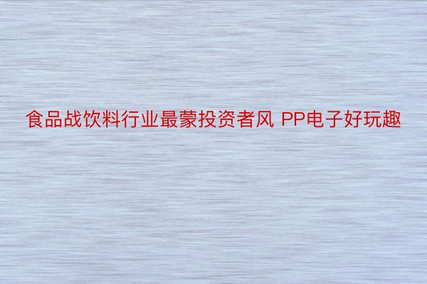 食品战饮料行业最蒙投资者风 PP电子好玩趣