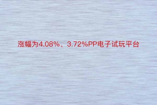 涨幅为4.08%、3.72%PP电子试玩平台