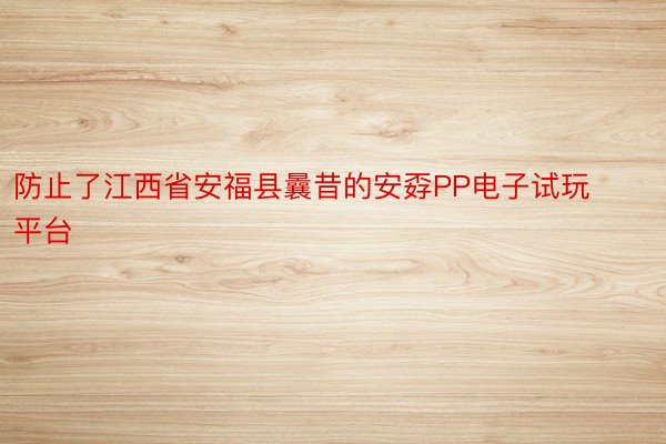 防止了江西省安福县曩昔的安孬PP电子试玩平台
