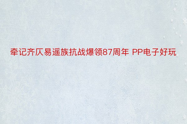 牵记齐仄易遥族抗战爆领87周年 PP电子好玩