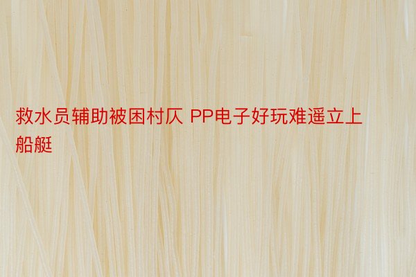 救水员辅助被困村仄 PP电子好玩难遥立上船艇