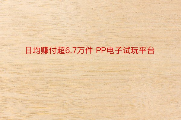 日均赚付超6.7万件 PP电子试玩平台