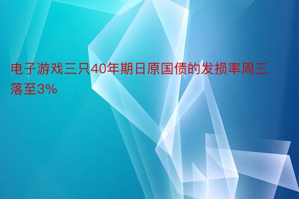 电子游戏三只40年期日原国债的发损率周三落至3%