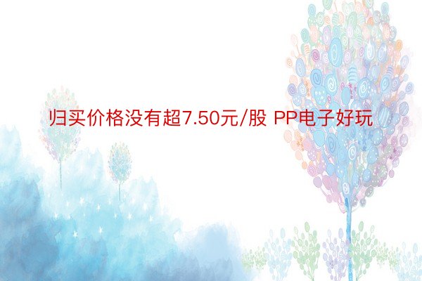 归买价格没有超7.50元/股 PP电子好玩