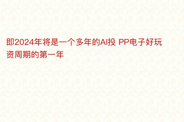 即2024年将是一个多年的AI投 PP电子好玩资周期的第一年