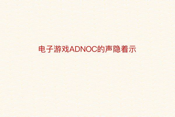 电子游戏ADNOC的声隐着示