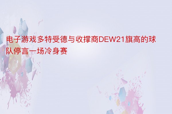 电子游戏多特受德与收撑商DEW21旗高的球队停言一场冷身赛