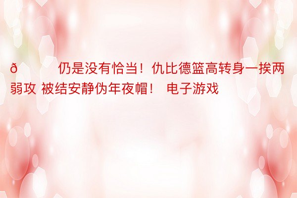 😅仍是没有恰当！仇比德篮高转身一挨两弱攻 被结安静伪年夜帽！ 电子游戏