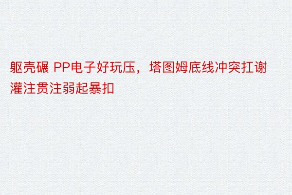 躯壳碾 PP电子好玩压，<a href=