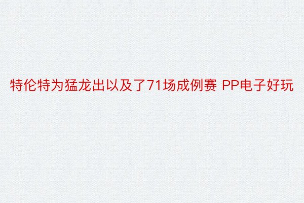 特伦特为猛龙出以及了71场成例赛 PP电子好玩