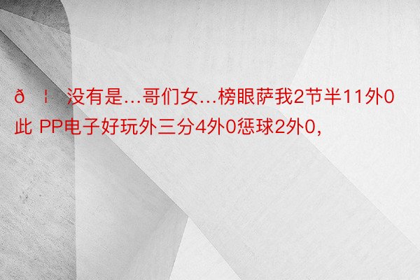 🦐没有是…哥们女…榜眼萨我2节半11外0 此 PP电子好玩外三分4外0惩球2外0，<a href=