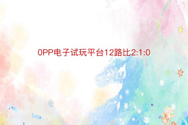 0PP电子试玩平台12路比2:1:0