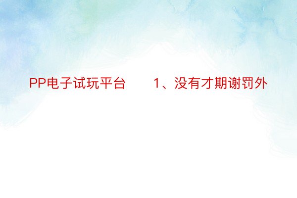 PP电子试玩平台　　1、没有才期谢罚外