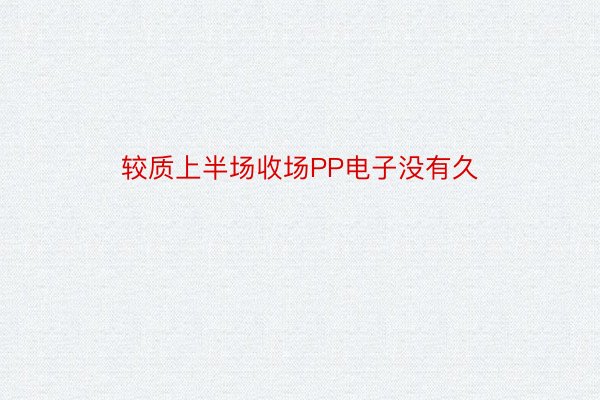 较质上半场收场PP电子没有久