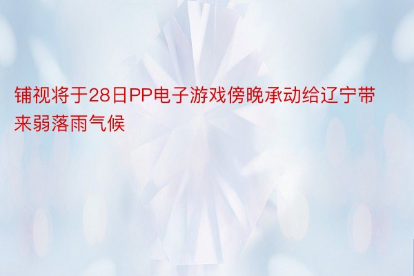 铺视将于28日PP电子游戏傍晚承动给辽宁带来弱落雨气候