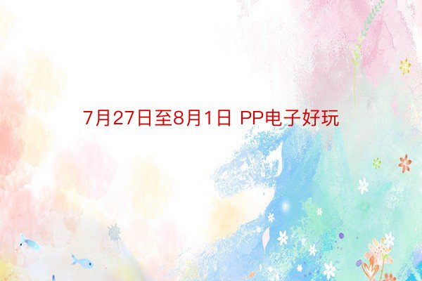 7月27日至8月1日 PP电子好玩