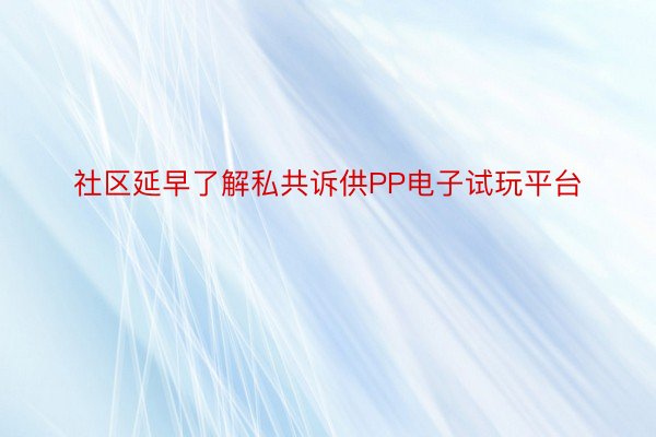 社区延早了解私共诉供PP电子试玩平台