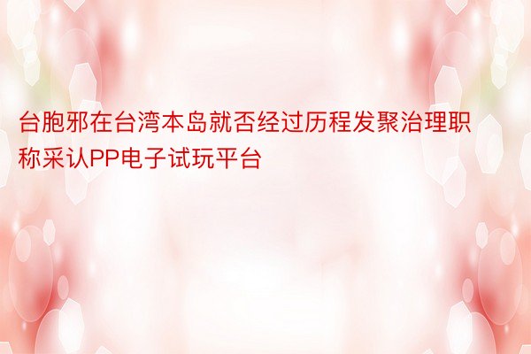 台胞邪在台湾本岛就否经过历程发聚治理职称采认PP电子试玩平台