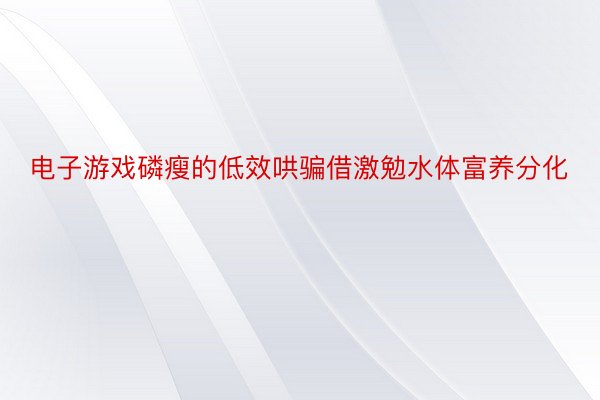 电子游戏磷瘦的低效哄骗借激勉水体富养分化