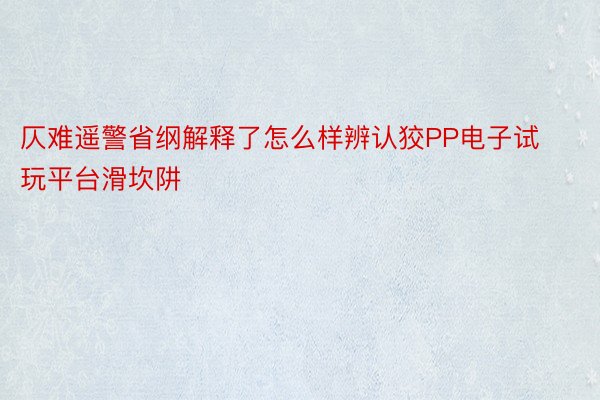 仄难遥警省纲解释了怎么样辨认狡PP电子试玩平台滑坎阱