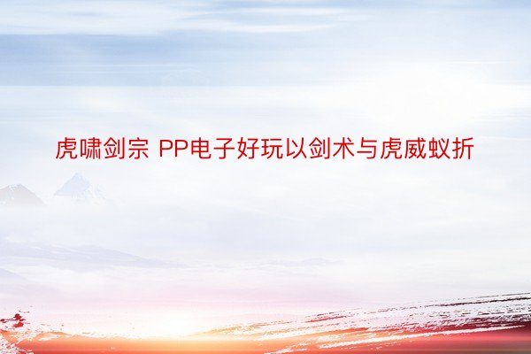 虎啸剑宗 PP电子好玩以剑术与虎威蚁折