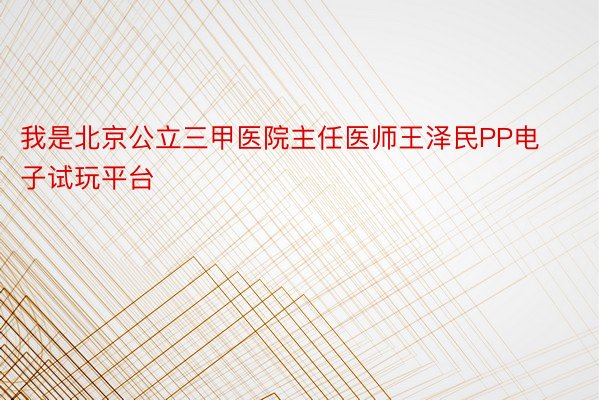 我是北京公立三甲医院主任医师王泽民PP电子试玩平台