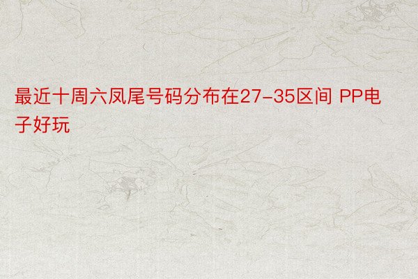 最近十周六凤尾号码分布在27-35区间 PP电子好玩