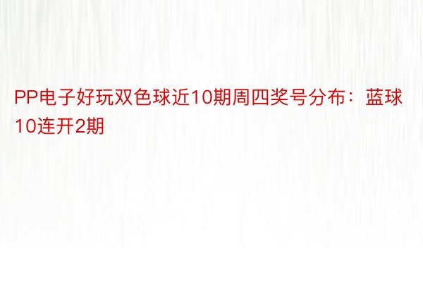 PP电子好玩双色球近10期周四奖号分布：蓝球10连开2期